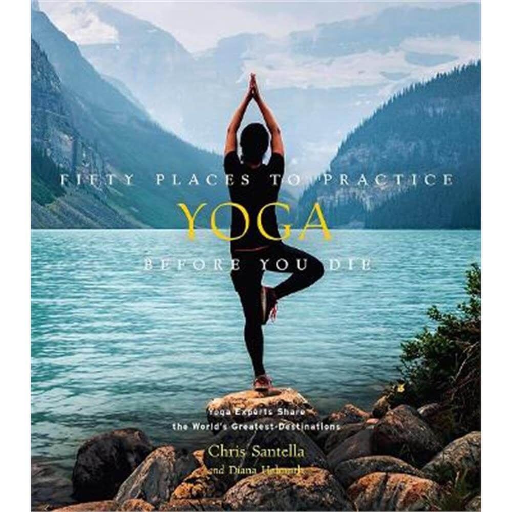 Fifty Places to Practice Yoga Before You Die: Yoga Experts Share the World's Greatest Destinations (Hardback) - Chris Santella